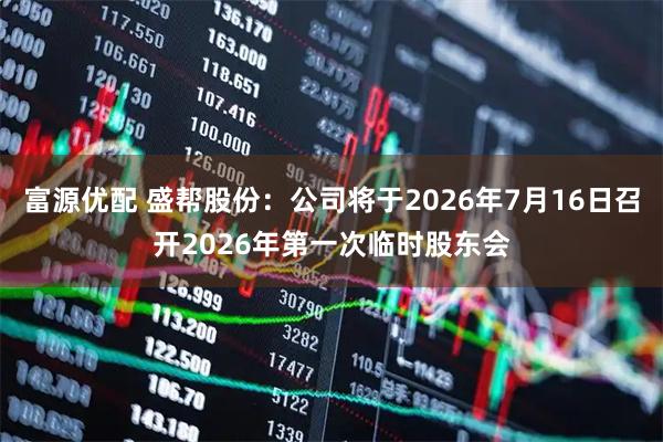 富源优配 盛帮股份：公司将于2026年7月16日召开2026年第一次临时股东会